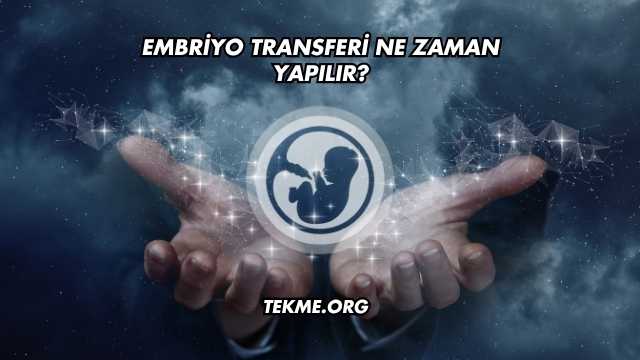 Embriyo Transferi Ne Zaman Yapılır?