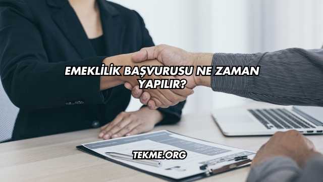 Emeklilik Başvurusu Ne Zaman Yapılır?