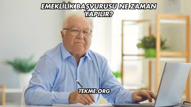 Emeklilik Başvurusu Ne Zaman Yapılır?