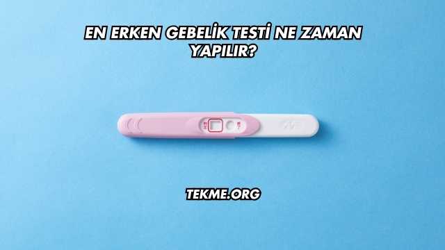 En Erken Gebelik Testi Ne Zaman Yapılır?