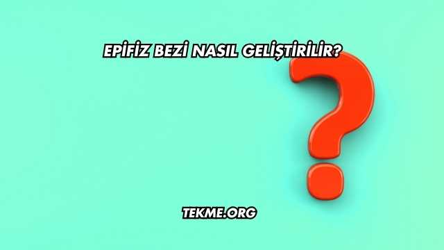Epifiz Bezi Nasıl Geliştirilir?