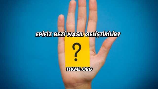 Epifiz Bezi Nasıl Geliştirilir?