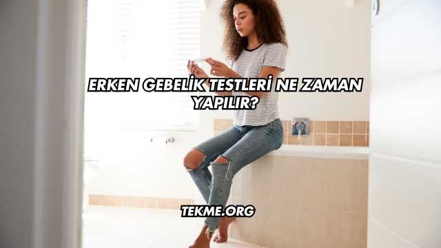 Erken Gebelik Testleri Ne Zaman Yapılır?