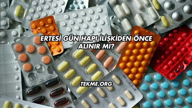 Ertesi Gün Hapı İlişkiden Önce Alınır mı?