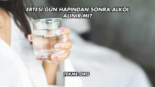 Ertesi Gün Hapından Sonra Alkol Alınır mı?