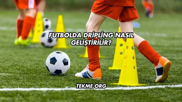 Futbolda Dripling Nasıl Geliştirilir?