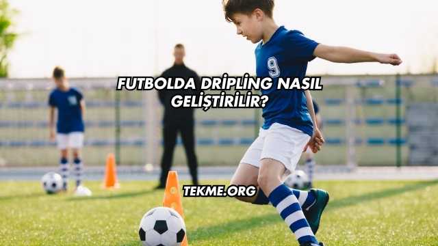 Futbolda Dripling Nasıl Geliştirilir?