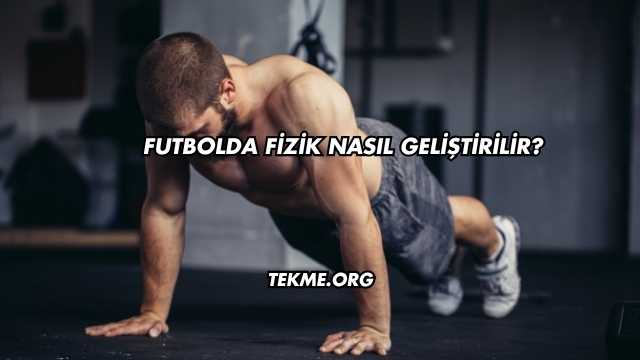 Futbolda Fizik Nasıl Geliştirilir?