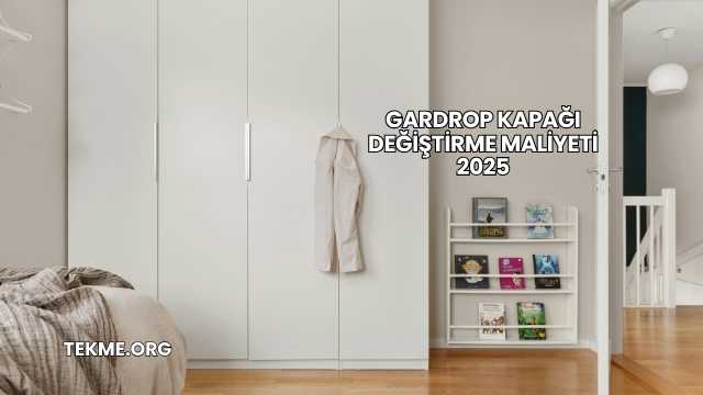 Gardrop Kapağı Değiştirme Maliyeti 2025