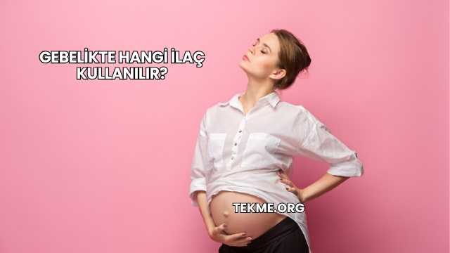 Gebelikte Hangi İlaç Kullanılır?
