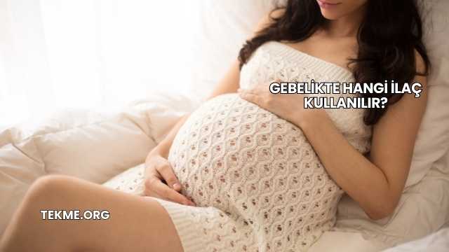 Gebelikte Hangi İlaç Kullanılır?