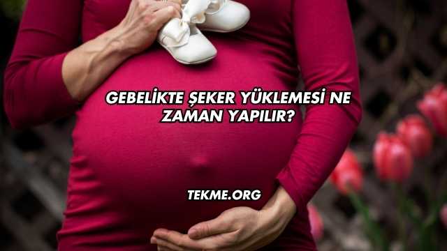 Gebelikte Şeker Yüklemesi Ne Zaman Yapılır?