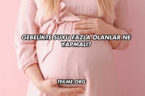 Gebelikte Suyu Fazla Olanlar Ne Yapmalı?