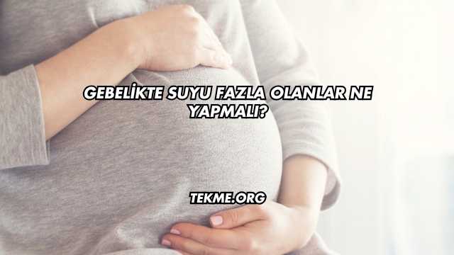Gebelikte Suyu Fazla Olanlar Ne Yapmalı?