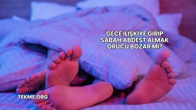 Gece İlişkiye Girip Sabah Abdest Almak Orucu Bozar mı?