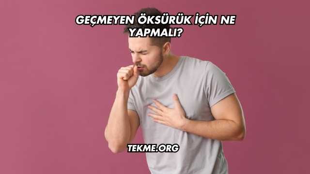 Geçmeyen Öksürük İçin Ne Yapmalı?