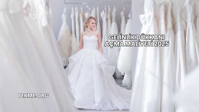 Gelinlik Dükkanı Açma Maliyeti 2025