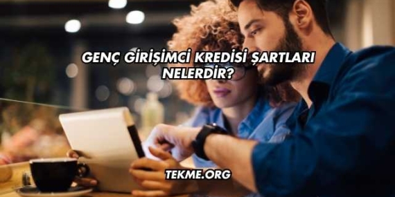 Genç Girişimci Kredisi Şartları Nelerdir?