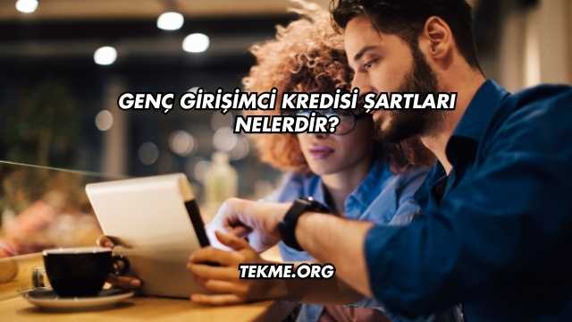 Genç Girişimci Kredisi Şartları Nelerdir?
