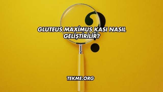 Gluteus Maximus Kası Nasıl Geliştirilir?
