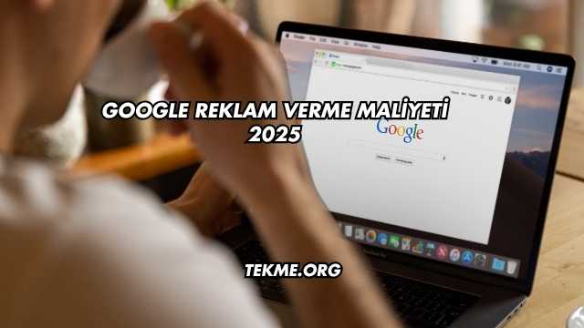 Google Reklam Verme Maliyeti 2025