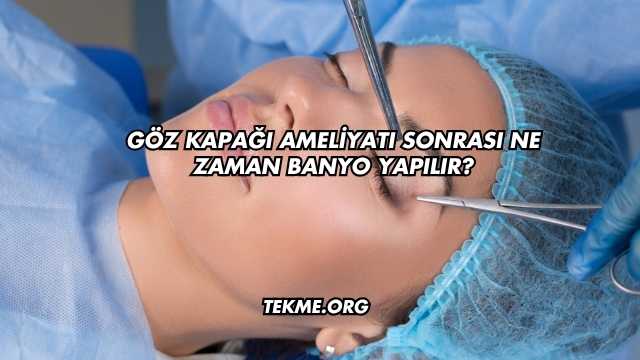 Göz Kapağı Ameliyatı Sonrası Ne Zaman Banyo Yapılır?