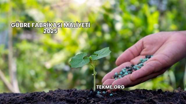 Gübre Fabrikası Maliyeti 2025