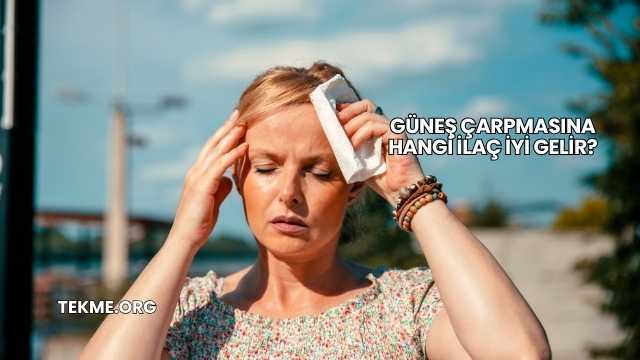 Güneş Çarpmasına Hangi İlaç İyi Gelir?