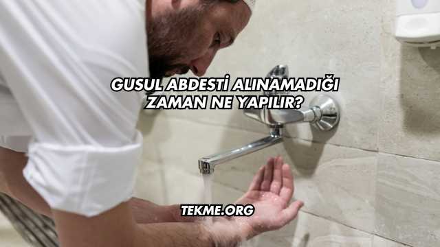 Gusul Abdesti Alınamadığı Zaman Ne Yapılır?