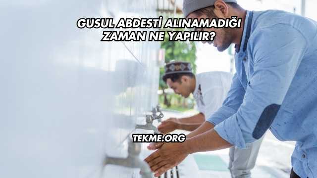 Gusul Abdesti Alınamadığı Zaman Ne Yapılır?