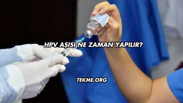HPV Aşısı Ne Zaman Yapılır?