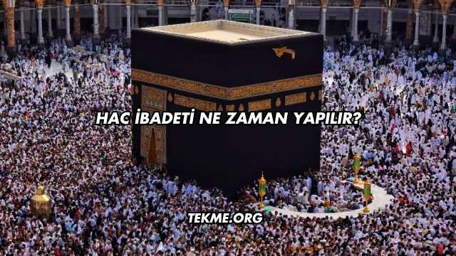 Hac İbadeti Ne Zaman Yapılır?