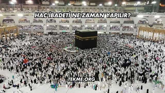 Hac İbadeti Ne Zaman Yapılır?