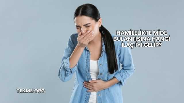 Hamilelikte Mide Bulantısına Hangi İlaç İyi Gelir?