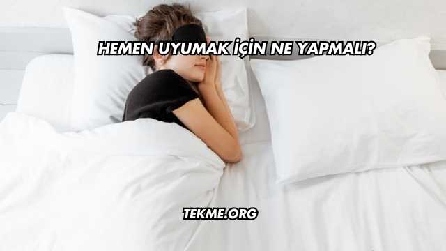 Hemen Uyumak İçin Ne Yapmalı?