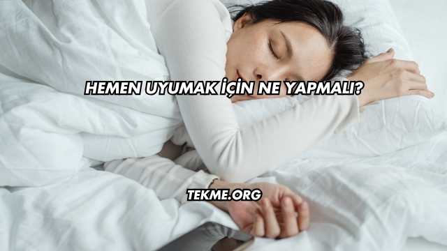 Hemen Uyumak İçin Ne Yapmalı?