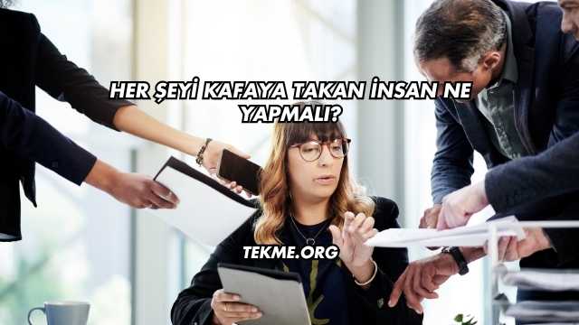 Her Şeyi Kafaya Takan İnsan Ne Yapmalı?