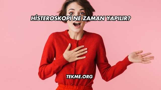 Histeroskopi Ne Zaman Yapılır?