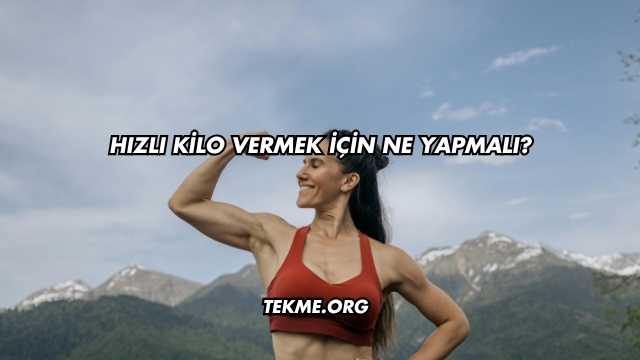 Hızlı Kilo Vermek İçin Ne Yapmalı?