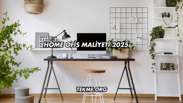 Home Ofis Maliyeti 2025