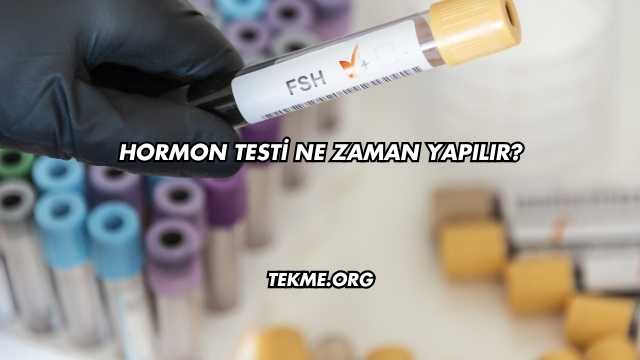 Hormon Testi Ne Zaman Yapılır?