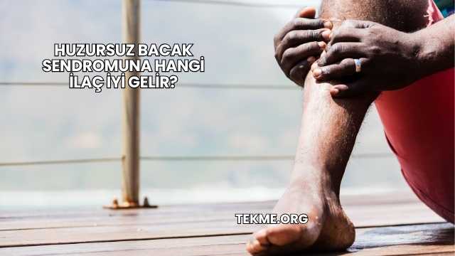 Huzursuz Bacak Sendromuna Hangi İlaç İyi Gelir?