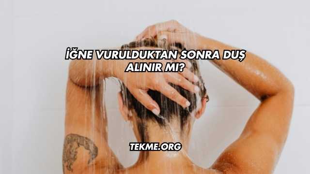 İğne Vurulduktan Sonra Duş Alınır mı?