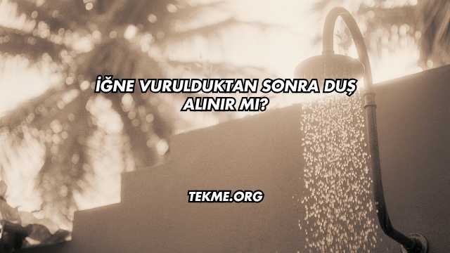 İğne Vurulduktan Sonra Duş Alınır mı?