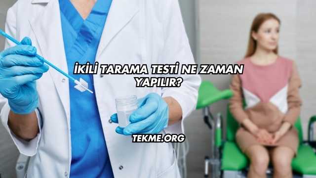 İkili Tarama Testi Ne Zaman Yapılır?