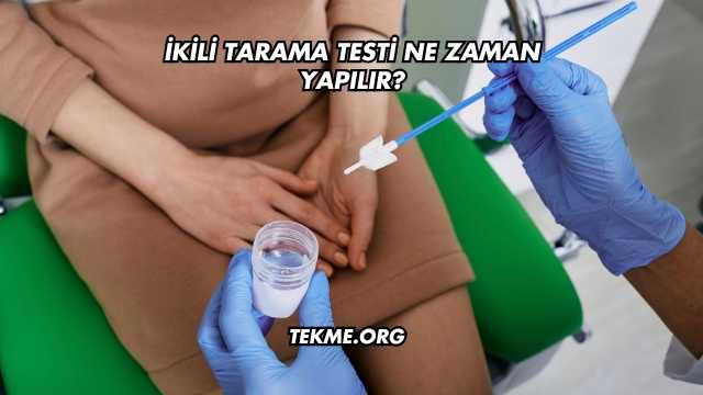 İkili Tarama Testi Ne Zaman Yapılır?