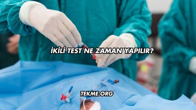 İkili Test Ne Zaman Yapılır?