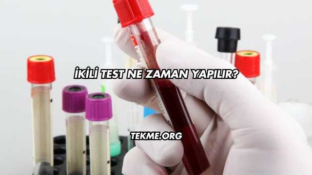İkili Test Ne Zaman Yapılır?