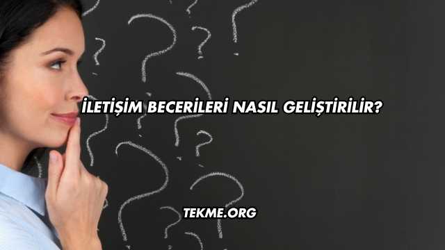 İletişim Becerileri Nasıl Geliştirilir?