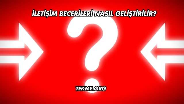 İletişim Becerileri Nasıl Geliştirilir?